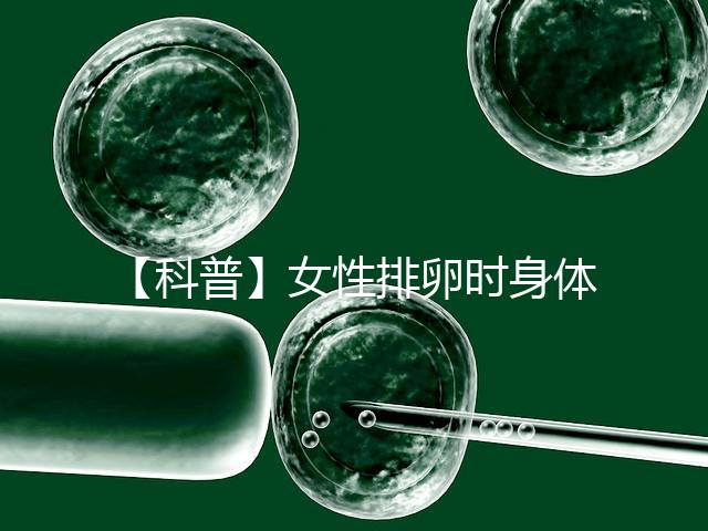 【科普】女性排卵時身體會發生什么變化？