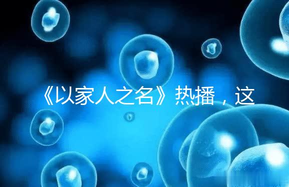 《以家人之名》熱播，這一幕從中揭露的陪娃真理