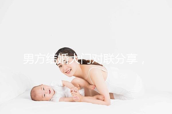 男方結(jié)婚大門對(duì)聯(lián)分享,有什么講究看完就明了