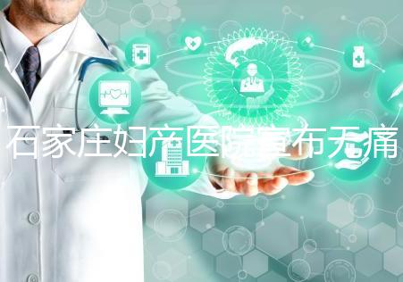 石家莊婦產(chǎn)醫(yī)院宣布無痛轉(zhuǎn)剖腹產(chǎn)費(fèi)用，附2024價(jià)格表