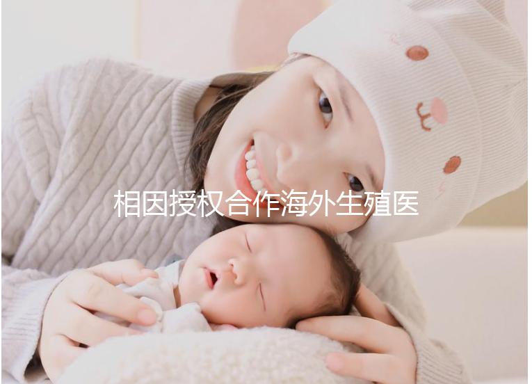 相因授權合作海外生殖醫(yī)療機構突破300家