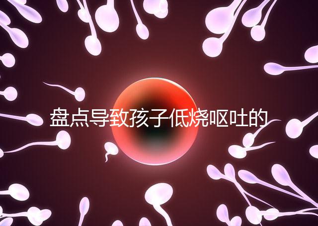 盤點(diǎn)導(dǎo)致孩子低燒嘔吐的5大原因，做好護(hù)理才能遠(yuǎn)離危害