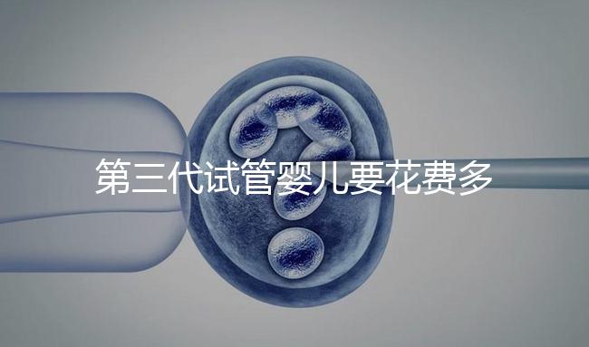 第三代試管嬰兒要花費多少錢?你都清楚嗎?