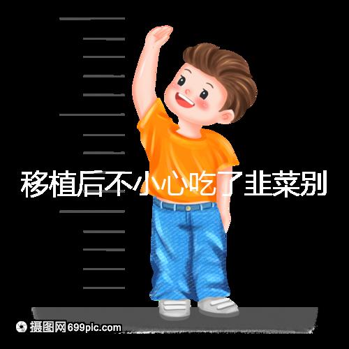 移植后不小心吃了韭菜別擔心！能不能吃要看個體情況