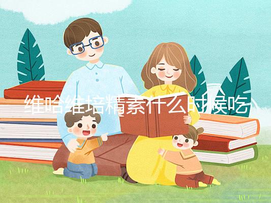 維哈維培精素什么時候吃最好答案在這，飯前or飯后看情況