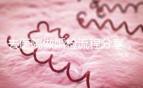 去醫院做婚檢流程分享，雙方檢查項目都在這里