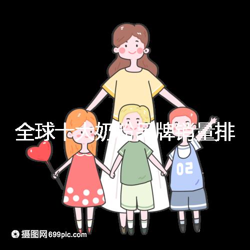 全球十大奶粉品牌銷量排名榜，大眾一致的選擇原來是它