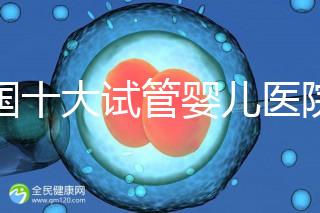 全國十大試管嬰兒醫院排名最新版，試管嬰兒醫院全國排名