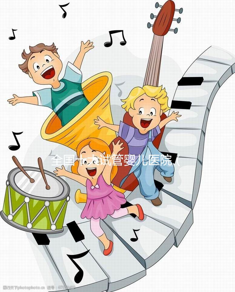 全國十大試管嬰兒醫院(全國十大試管嬰兒醫院排名)