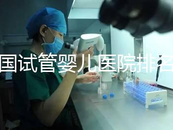 全國試管嬰兒醫院排名(全國試管嬰兒醫院排名前十)