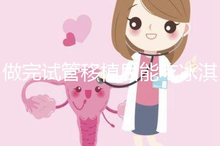 做完試管移植后能吃冰淇淋嗎？看完回答心里有底了