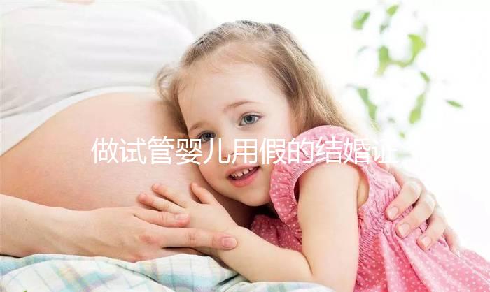 做試管嬰兒用假的結(jié)婚證可以嗎？