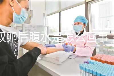 取卵后腹水是怎么回事?試管前這些知識姐妹們要知道