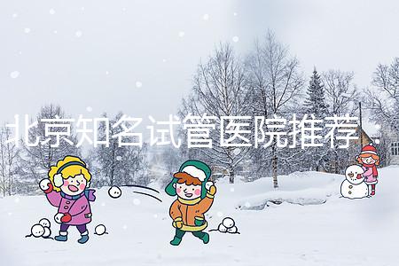 北京知名試管醫院推薦：費用明細，流程清晰！