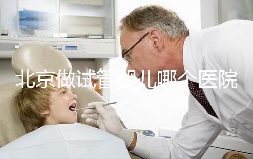 北京做試管嬰兒哪個醫院好？前十名醫院都在這