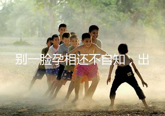 別一臉孕相還不自知，出現這3個面部特征說明孩子已上身