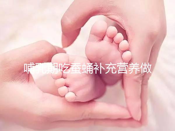 哺乳期吃蠶蛹補(bǔ)充營(yíng)養(yǎng)做法多,油炸、清蒸還能炒著吃