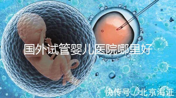 國外試管嬰兒醫院哪里好？【各國試管對比】