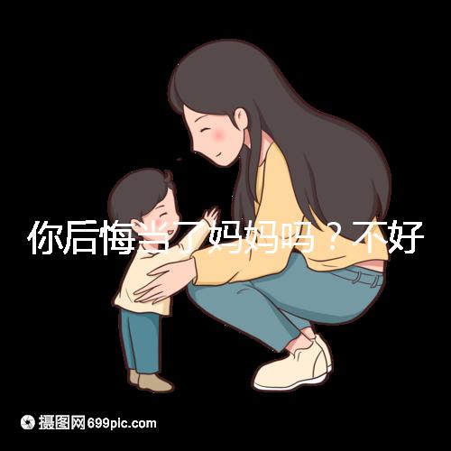 你后悔當了媽媽嗎？不好說！網友：不當媽媽你一定會后悔的！