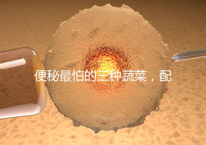 便秘最怕的三種蔬菜，配套做法大全這里也安排清楚