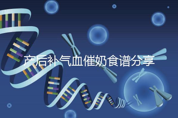 產后補氣血催奶食譜分享，多吃這些食物奶水蹭蹭往上漲