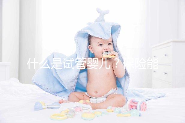 什么是試管嬰兒？保險能報銷相關費用嗎？
