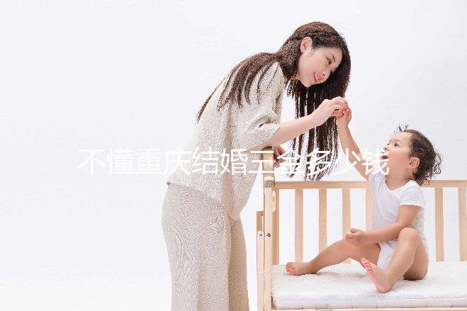不懂重慶結婚三金多少錢快收藏，江北區要不要三萬早了解