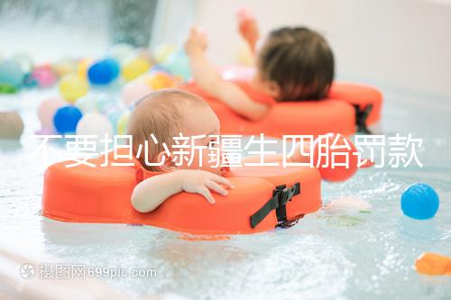 不要擔心新疆生四胎罰款多少錢，先搞清2024年新政策