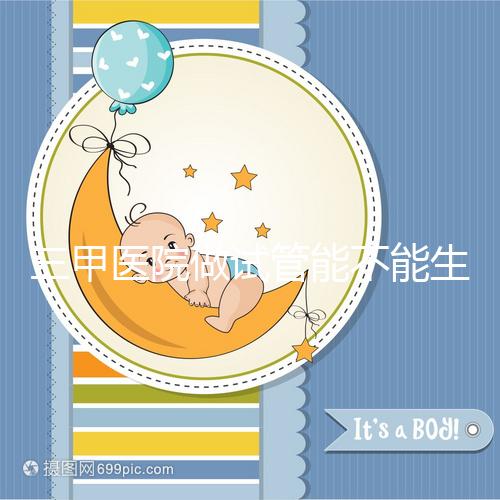 三甲醫院做試管能不能生男孩戳,符合條件選擇性別并不難