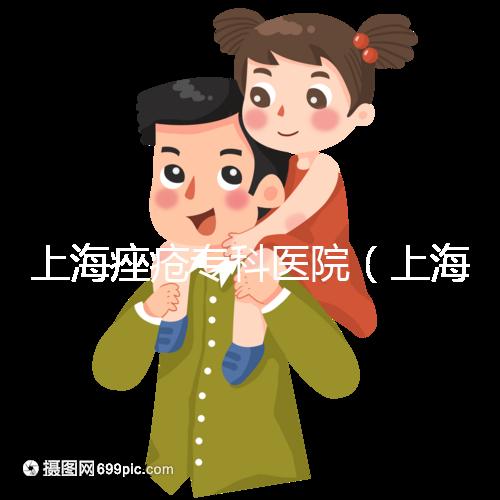 上海痤瘡?？漆t院（上海痤瘡?？漆t院哪家好）