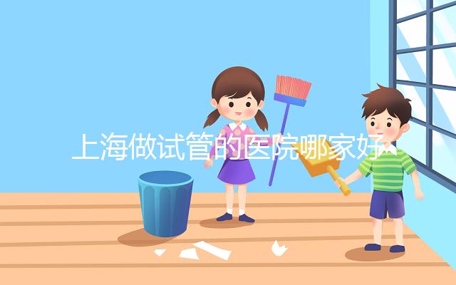上海做試管的醫(yī)院哪家好？