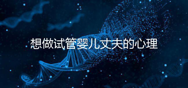 想做試管嬰兒丈夫的心理問題快看，會介意分人嗎？