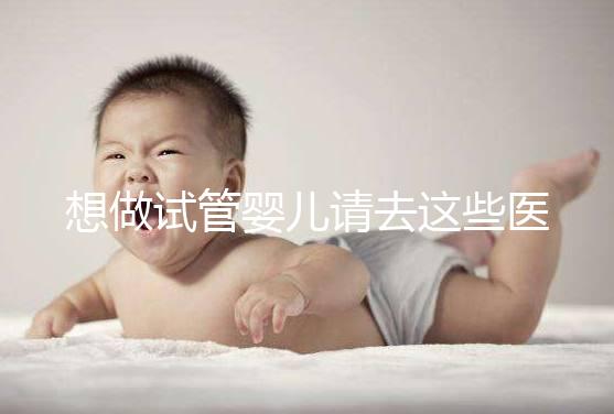 想做試管嬰兒請(qǐng)去這些醫(yī)療機(jī)構(gòu)，不要被騙！