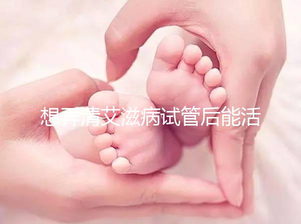 想弄清艾滋病試管后能活多久來瞧，有無70歲幫你總結了