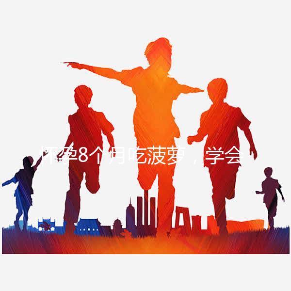 懷孕8個(gè)月吃菠蘿，學(xué)會(huì)這3種方式，即解饞又不過(guò)敏