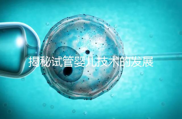 揭秘試管嬰兒技術的發(fā)展歷程