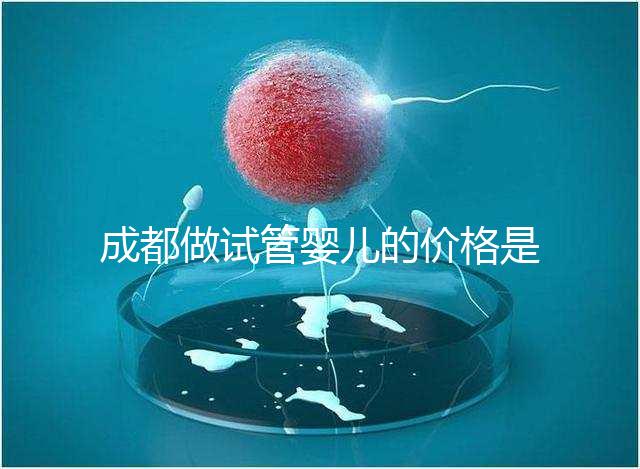 成都做試管嬰兒的價(jià)格是多少?做一個(gè)三代試管嬰兒需要多少錢(qián)?