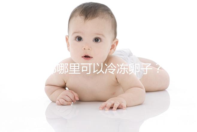 成都哪里可以冷凍卵子？ 西囡、華西、錦江婦幼上榜