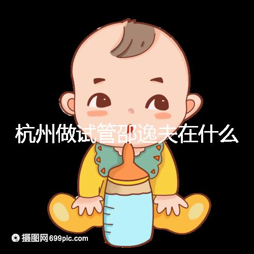 杭州做試管邵逸夫在什么區(qū)?醫(yī)院地址