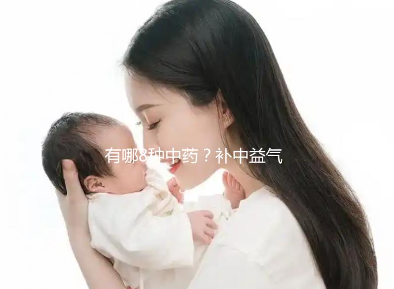 有哪8種中藥？補中益氣湯的標(biāo)準(zhǔn)配方用量介紹