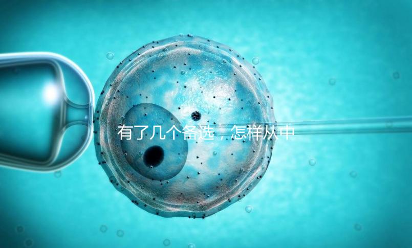有了幾個(gè)備選，怎樣從中選出最終的試管嬰兒醫(yī)院和醫(yī)生？