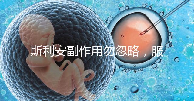 斯利安副作用勿忽略，服用前5大注意事項了解下