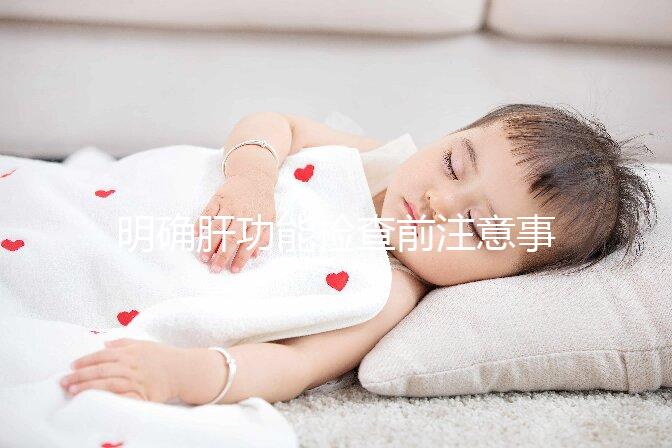 明確肝功能檢查前注意事項(xiàng)很重要,吃東西喝水都通通不要做