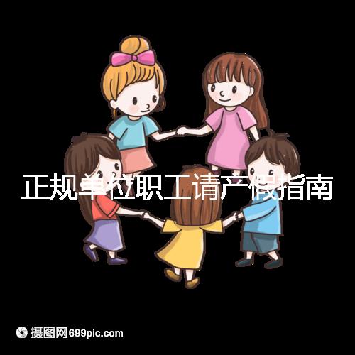 正規單位職工請產假指南：流程、材料、工資標準一目了然