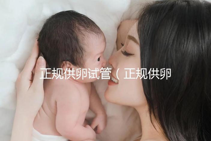 正規(guī)供卵試管（正規(guī)供卵試管嬰兒醫(yī)院）