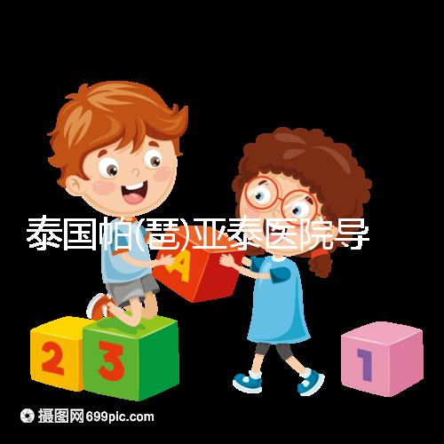 泰國帕(琶)亞泰醫(yī)院導(dǎo)航，1、2、3...試管嬰兒大不同