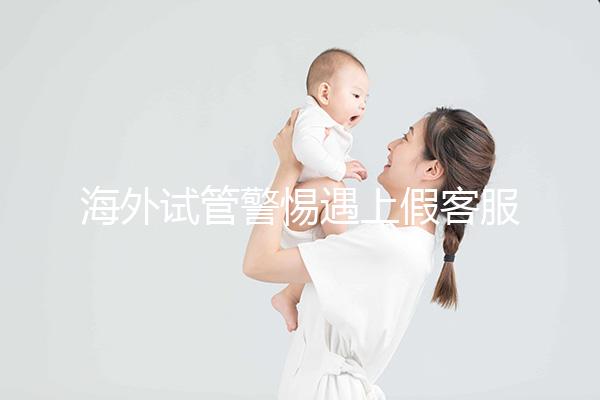 海外試管警惕遇上假客服！真假“相因”教你一招辨別