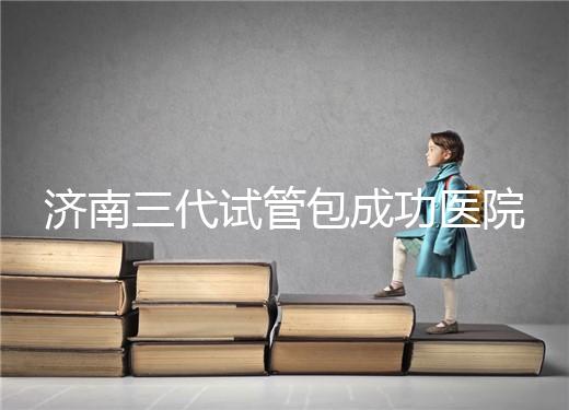 濟南三代試管包成功醫(yī)院盤點！2024年一次多少錢？