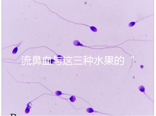 流鼻血與這三種水果的“奇妙”關(guān)系，建議少吃，多補(bǔ)充維生素K可以幫助止血！