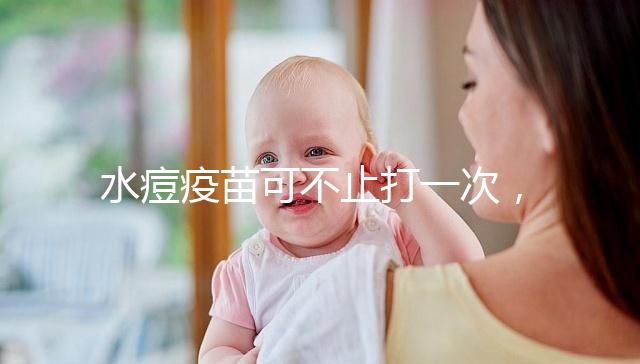 水痘疫苗可不止打一次，接種次數和時間有這些規定！